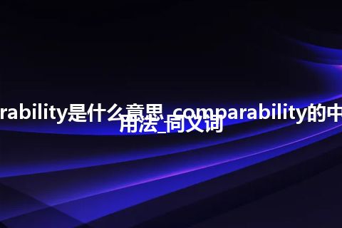 comparability是什么意思_comparability的中文意思_用法_同义词