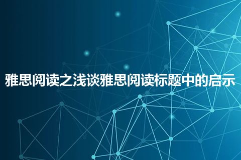 雅思阅读之浅谈雅思阅读标题中的启示