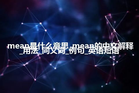 mean是什么意思_mean的中文解释_用法_同义词_例句_英语短语