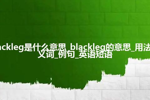 blackleg是什么意思_blackleg的意思_用法_同义词_例句_英语短语