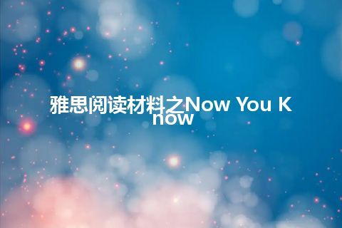 雅思阅读材料之Now You Know