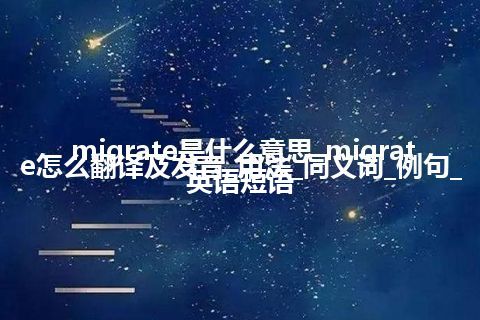 migrate是什么意思_migrate怎么翻译及发音_用法_同义词_例句_英语短语