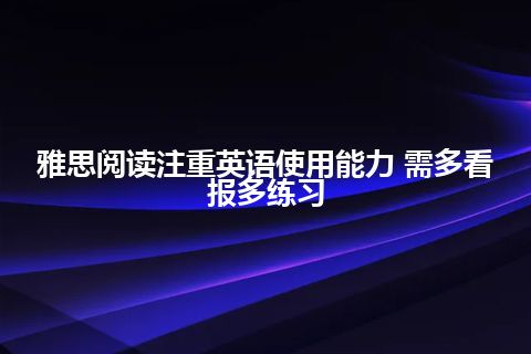 雅思阅读注重英语使用能力 需多看报多练习