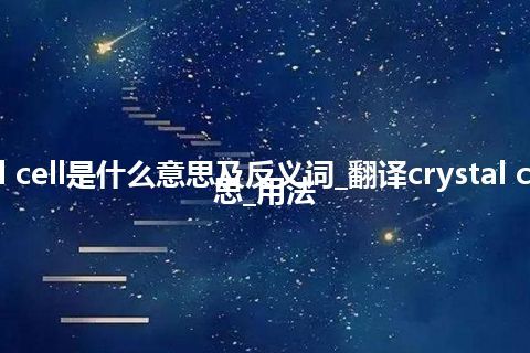 crystal cell是什么意思及反义词_翻译crystal cell的意思_用法