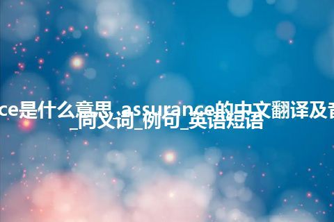 assurance是什么意思_assurance的中文翻译及音标_用法_同义词_例句_英语短语