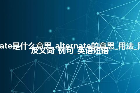 alternate是什么意思_alternate的意思_用法_同义词_反义词_例句_英语短语