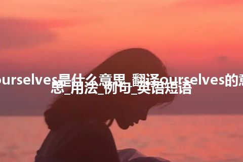 ourselves是什么意思_翻译ourselves的意思_用法_例句_英语短语