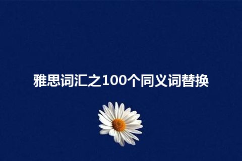 雅思词汇之100个同义词替换