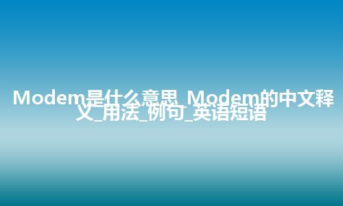 Modem是什么意思_Modem的中文释义_用法_例句_英语短语