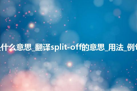 split-off是什么意思_翻译split-off的意思_用法_例句_英语短语