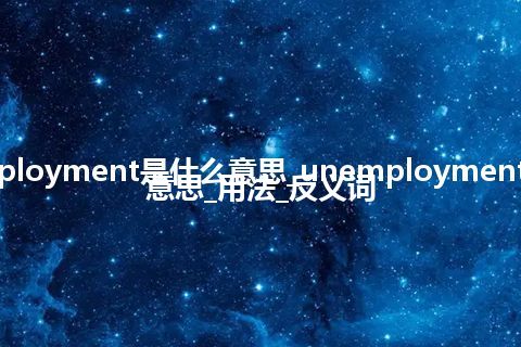 unemployment是什么意思_unemployment的中文意思_用法_反义词