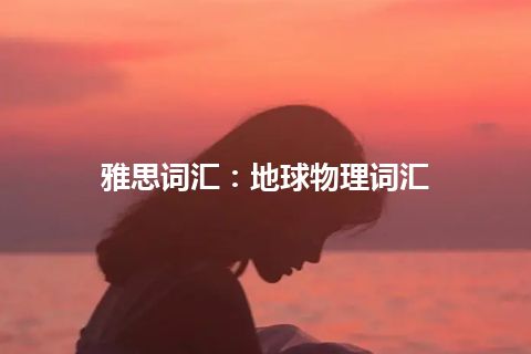 雅思词汇：地球物理词汇