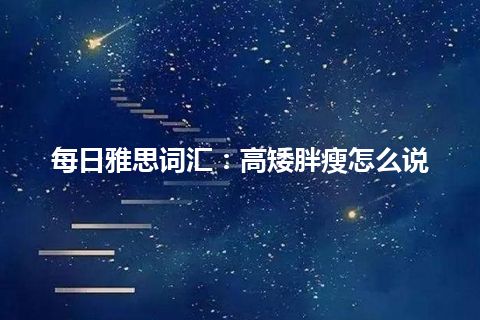 每日雅思词汇：高矮胖瘦怎么说