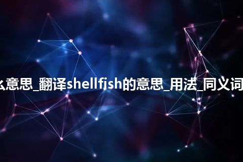 shellfish是什么意思_翻译shellfish的意思_用法_同义词_例句_英语短语