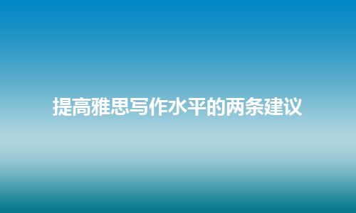 提高雅思写作水平的两条建议