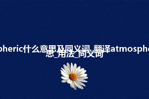 atmospheric什么意思及同义词_翻译atmospheric的意思_用法_同义词