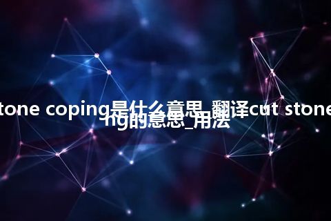 cut stone coping是什么意思_翻译cut stone coping的意思_用法