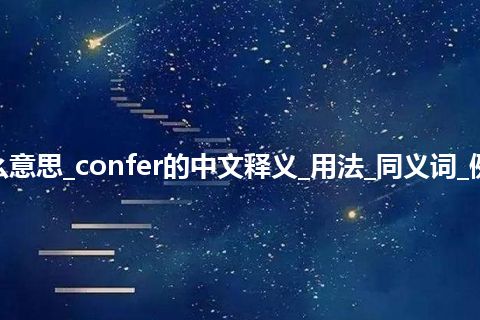 confer是什么意思_confer的中文释义_用法_同义词_例句_英语短语