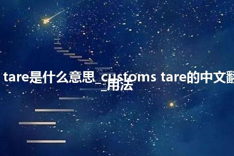 customs tare是什么意思_customs tare的中文翻译及用法_用法