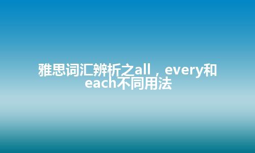 雅思词汇辨析之all，every和each不同用法