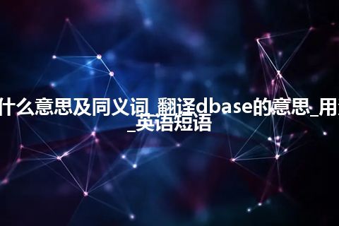 dbase什么意思及同义词_翻译dbase的意思_用法_例句_英语短语