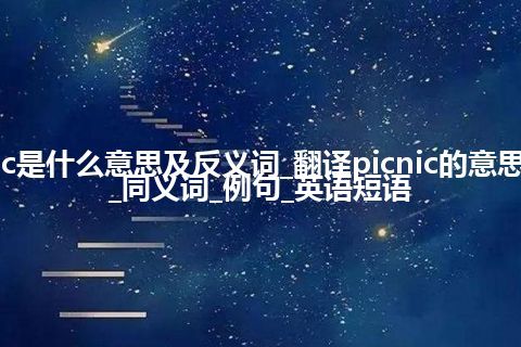 picnic是什么意思及反义词_翻译picnic的意思_用法_同义词_例句_英语短语