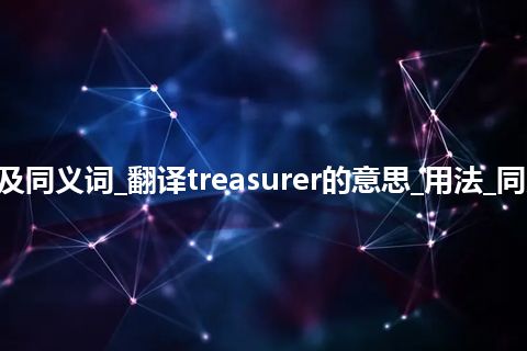 treasurer什么意思及同义词_翻译treasurer的意思_用法_同义词_例句_英语短语