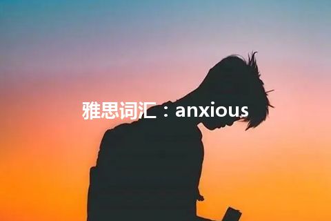 雅思词汇：anxious