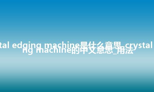 crystal edging machine是什么意思_crystal edging machine的中文意思_用法