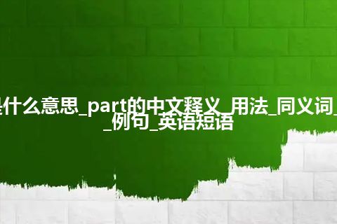 part是什么意思_part的中文释义_用法_同义词_反义词_例句_英语短语