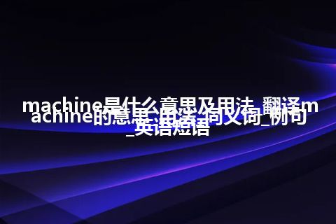 machine是什么意思及用法_翻译machine的意思_用法_同义词_例句_英语短语