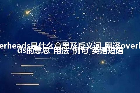 overheads是什么意思及反义词_翻译overheads的意思_用法_例句_英语短语