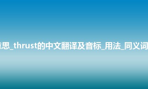 thrust是什么意思_thrust的中文翻译及音标_用法_同义词_例句_英语短语