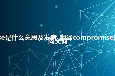 compromise是什么意思及发音_翻译compromise的意思_用法_同义词