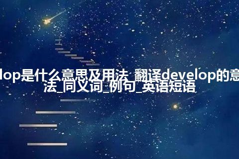 develop是什么意思及用法_翻译develop的意思_用法_同义词_例句_英语短语