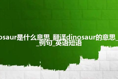 dinosaur是什么意思_翻译dinosaur的意思_用法_例句_英语短语