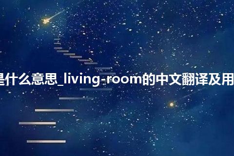 living-room是什么意思_living-room的中文翻译及用法_用法_同义词