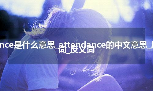 attendance是什么意思_attendance的中文意思_用法_同义词_反义词