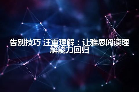 告别技巧 注重理解：让雅思阅读理解能力回归