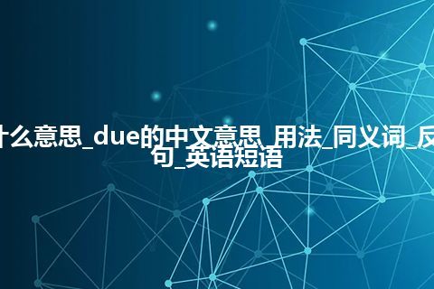 due是什么意思_due的中文意思_用法_同义词_反义词_例句_英语短语