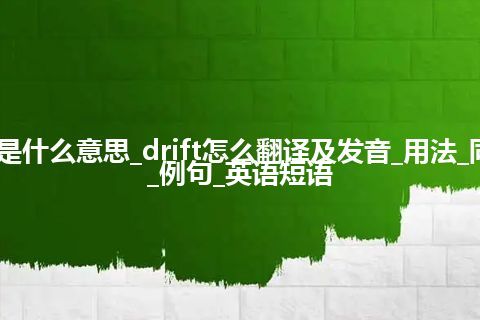 drift是什么意思_drift怎么翻译及发音_用法_同义词_例句_英语短语