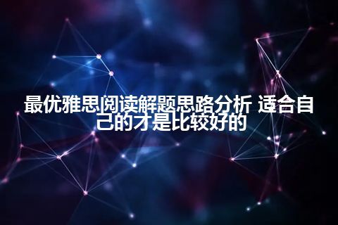 最优雅思阅读解题思路分析 适合自己的才是比较好的