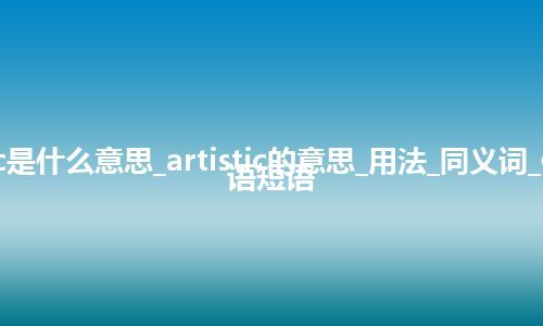 artistic是什么意思_artistic的意思_用法_同义词_例句_英语短语