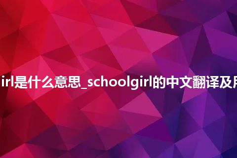 schoolgirl是什么意思_schoolgirl的中文翻译及用法_用法