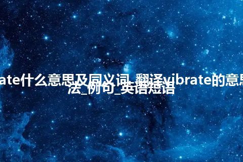 vibrate什么意思及同义词_翻译vibrate的意思_用法_例句_英语短语