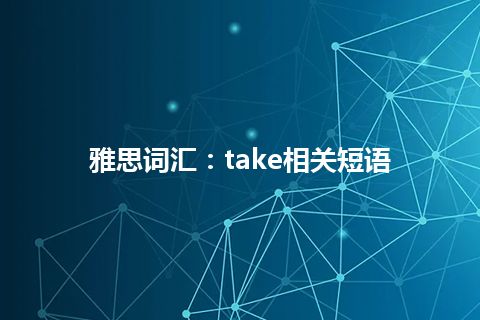 雅思词汇：take相关短语