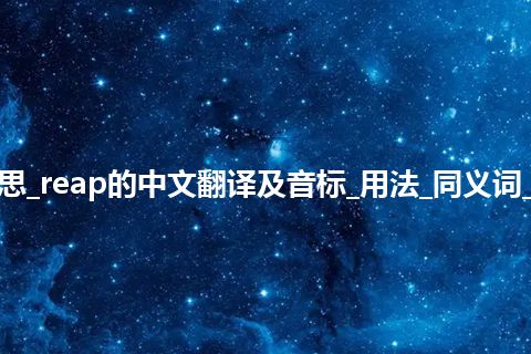 reap是什么意思_reap的中文翻译及音标_用法_同义词_例句_英语短语