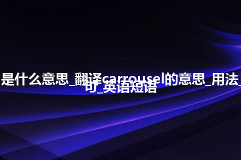 carrousel是什么意思_翻译carrousel的意思_用法_同义词_例句_英语短语