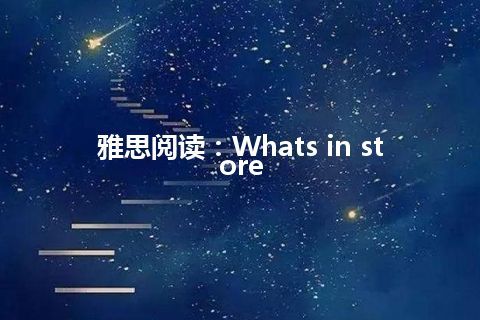 雅思阅读：Whats in store