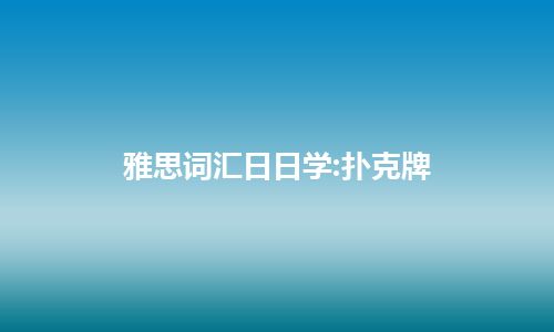 雅思词汇日日学:扑克牌